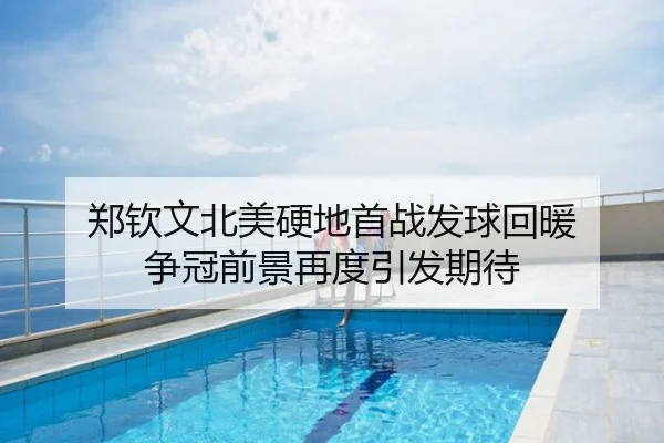 郑钦文北美硬地首战发球回暖 争冠前景再度引发期待