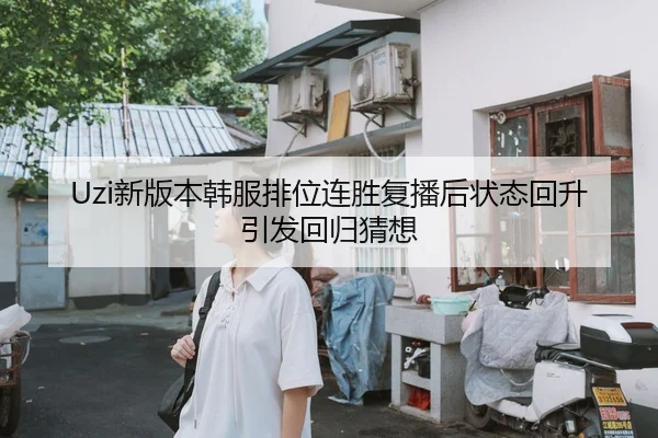 Uzi新版本韩服排位连胜复播后状态回升引发回归猜想