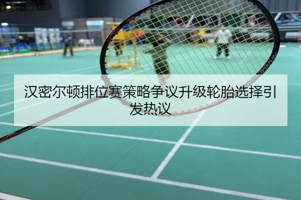 汉密尔顿排位赛策略争议升级轮胎选择引发热议